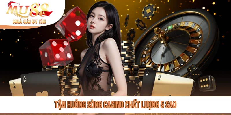 Tận hưởng sòng casino chất lượng 5 sao